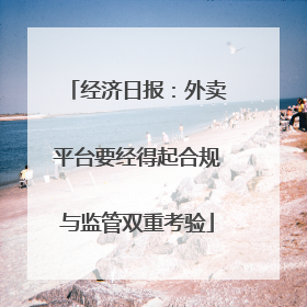 经济日报：外卖平台要经得起合规与监管双重考验