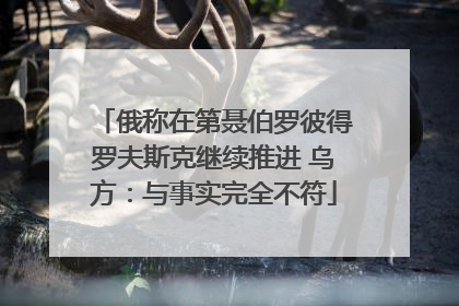 俄称在第聂伯罗彼得罗夫斯克继续推进 乌方：与事实完全不符