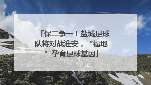 保二争一！盐城足球队将对战淮安，“福地”孕育足球基因