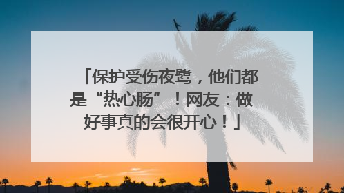 保护受伤夜鹭，他们都是“热心肠”！网友：做好事真的会很开心！