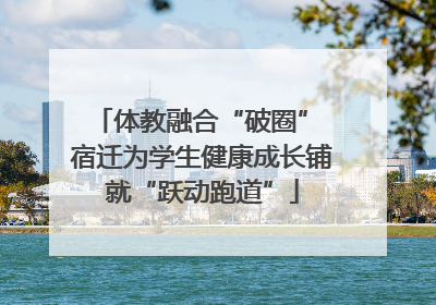 体教融合“破圈” 宿迁为学生健康成长铺就“跃动跑道”