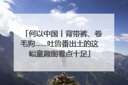 何以中国丨背带裤、卷毛狗……吐鲁番出土的这幅童趣图看点十足