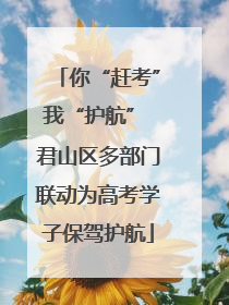 你“赶考”我“护航” 君山区多部门联动为高考学子保驾护航
