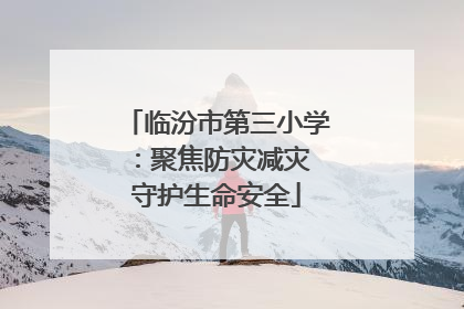 临汾市第三小学：聚焦防灾减灾 守护生命安全