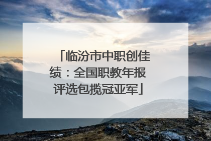 临汾市中职创佳绩：全国职教年报评选包揽冠亚军