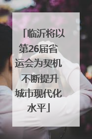 临沂将以第26届省运会为契机 不断提升城市现代化水平