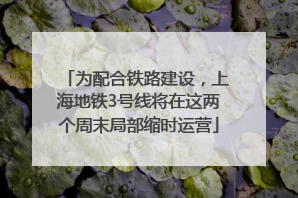 为配合铁路建设，上海地铁3号线将在这两个周末局部缩时运营