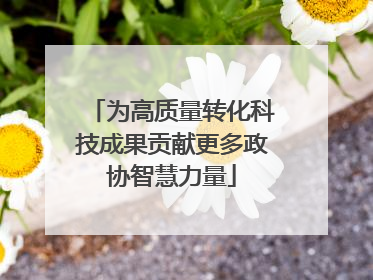 为高质量转化科技成果贡献更多政协智慧力量