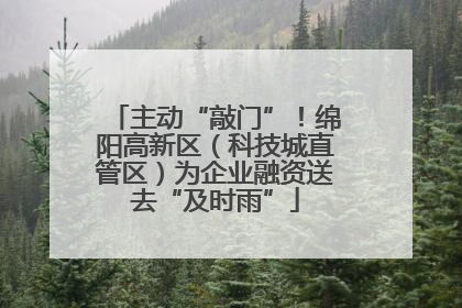 主动“敲门”！绵阳高新区（科技城直管区）为企业融资送去“及时雨”
