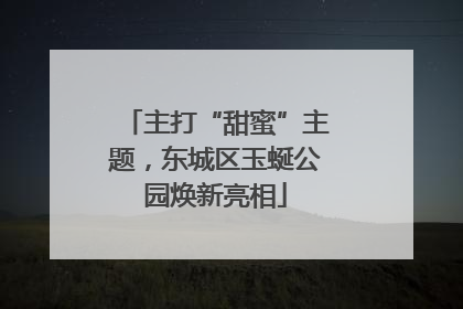 主打“甜蜜”主题，东城区玉蜒公园焕新亮相