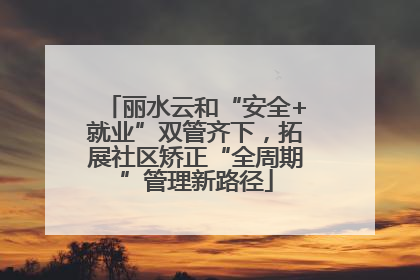丽水云和“安全+就业”双管齐下，拓展社区矫正“全周期”管理新路径