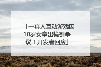 一真人互动游戏因10岁女童出镜引争议！开发者回应