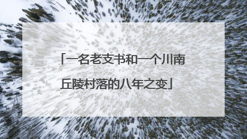 一名老支书和一个川南丘陵村落的八年之变