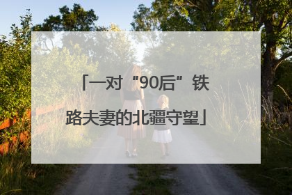 一对“90后”铁路夫妻的北疆守望