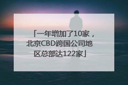 一年增加了10家，北京CBD跨国公司地区总部达122家