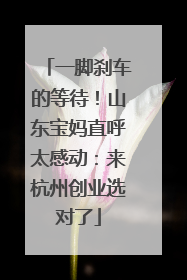 一脚刹车的等待！山东宝妈直呼太感动：来杭州创业选对了