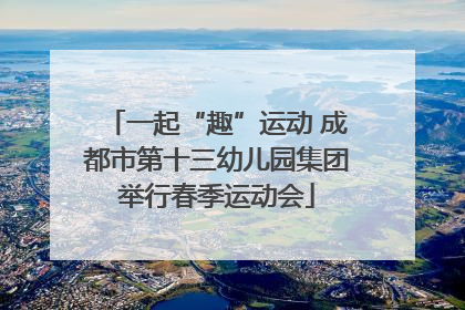 一起“趣”运动 成都市第十三幼儿园集团举行春季运动会