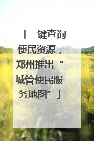 一键查询便民资源，郑州推出“城管便民服务地图”