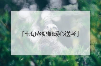 七旬老奶奶暖心送考