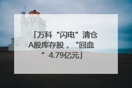 万科“闪电”清仓A股库存股，“回血”4.79亿元
