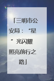 三明市公安局：“星”光闪耀 照亮前行之路