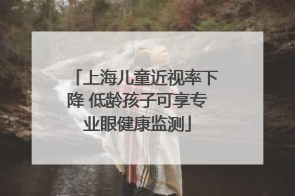 上海儿童近视率下降 低龄孩子可享专业眼健康监测