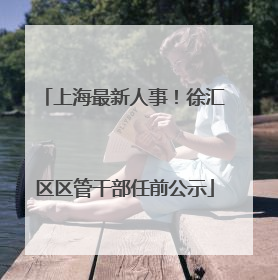 上海最新人事！徐汇区区管干部任前公示