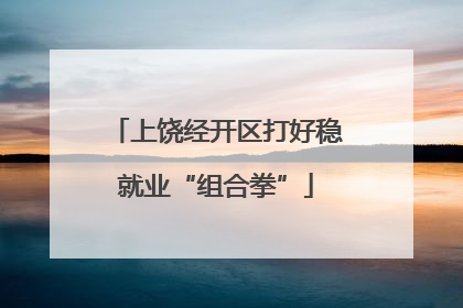 上饶经开区打好稳就业“组合拳”