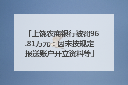 上饶农商银行被罚96.81万元：因未按规定报送账户开立资料等