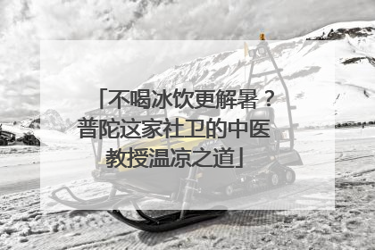 不喝冰饮更解暑？普陀这家社卫的中医教授温凉之道