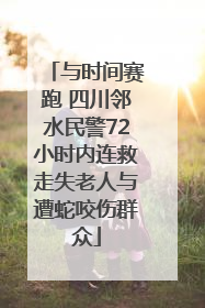 与时间赛跑 四川邻水民警72小时内连救走失老人与遭蛇咬伤群众