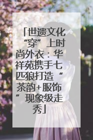 世遗文化“穿”上时尚外衣：华祥苑携手七匹狼打造“茶韵+服饰”现象级走秀