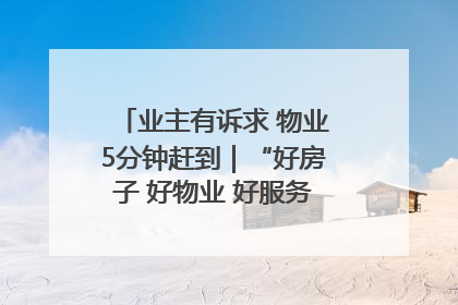 业主有诉求 物业5分钟赶到｜“好房子 好物业 好服务”系列报道④