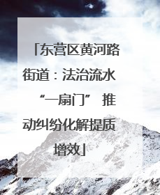 东营区黄河路街道：法治流水“一扇门” 推动纠纷化解提质增效