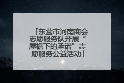 东营市河南商会志愿服务队开展“屋檐下的承诺”志愿服务公益活动