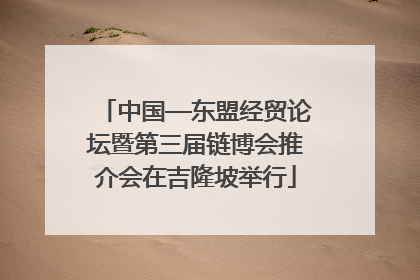 中国—东盟经贸论坛暨第三届链博会推介会在吉隆坡举行