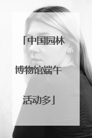 中国园林博物馆端午活动多