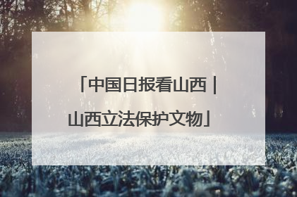 中国日报看山西｜山西立法保护文物