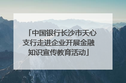 中国银行长沙市天心支行走进企业开展金融知识宣传教育活动