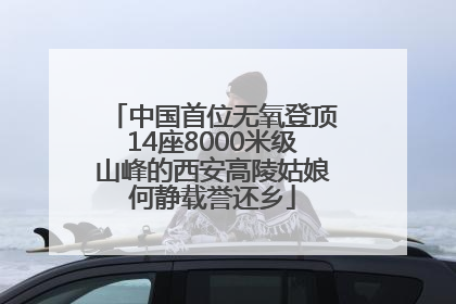 中国首位无氧登顶14座8000米级山峰的西安高陵姑娘何静载誉还乡