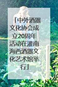 中外酒器文化协会成立20周年活动在灌南海西酒器文化艺术馆举行