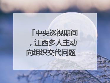 中央巡视期间，江西多人主动向组织交代问题｜打虎拍蝇