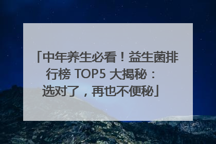 中年养生必看！益生菌排行榜 TOP5 大揭秘：选对了，再也不便秘