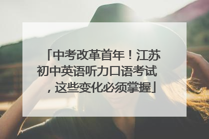 中考改革首年！江苏初中英语听力口语考试，这些变化必须掌握