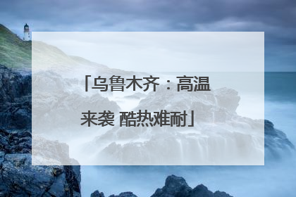 乌鲁木齐：高温来袭 酷热难耐
