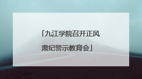 九江学院召开正风肃纪警示教育会