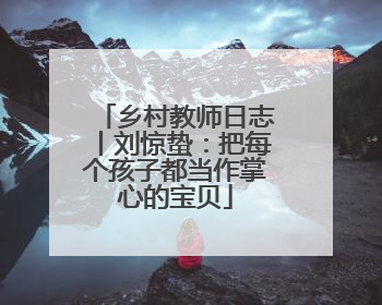 乡村教师日志丨刘惊蛰：把每个孩子都当作掌心的宝贝