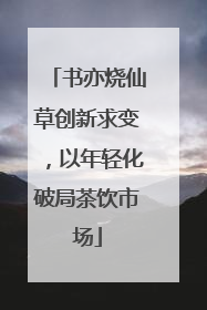书亦烧仙草创新求变，以年轻化破局茶饮市场