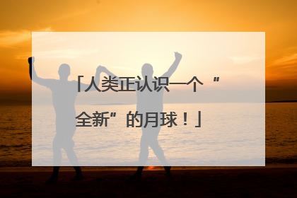 人类正认识一个“全新”的月球！