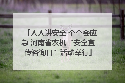 人人讲安全 个个会应急 河南省农机“安全宣传咨询日”活动举行